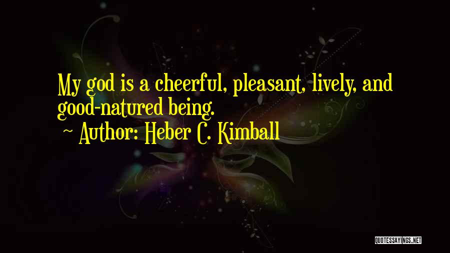 Heber C. Kimball Quotes: My God Is A Cheerful, Pleasant, Lively, And Good-natured Being.