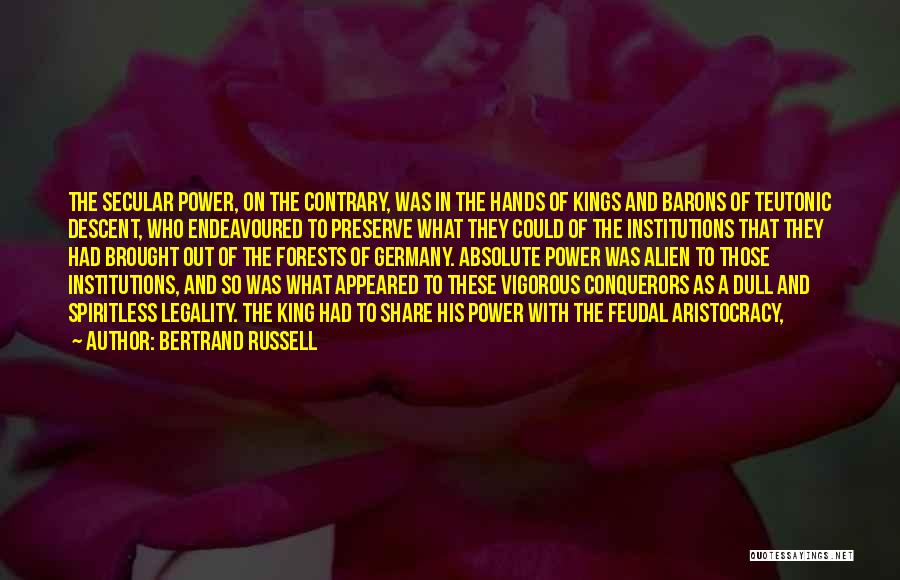 Bertrand Russell Quotes: The Secular Power, On The Contrary, Was In The Hands Of Kings And Barons Of Teutonic Descent, Who Endeavoured To