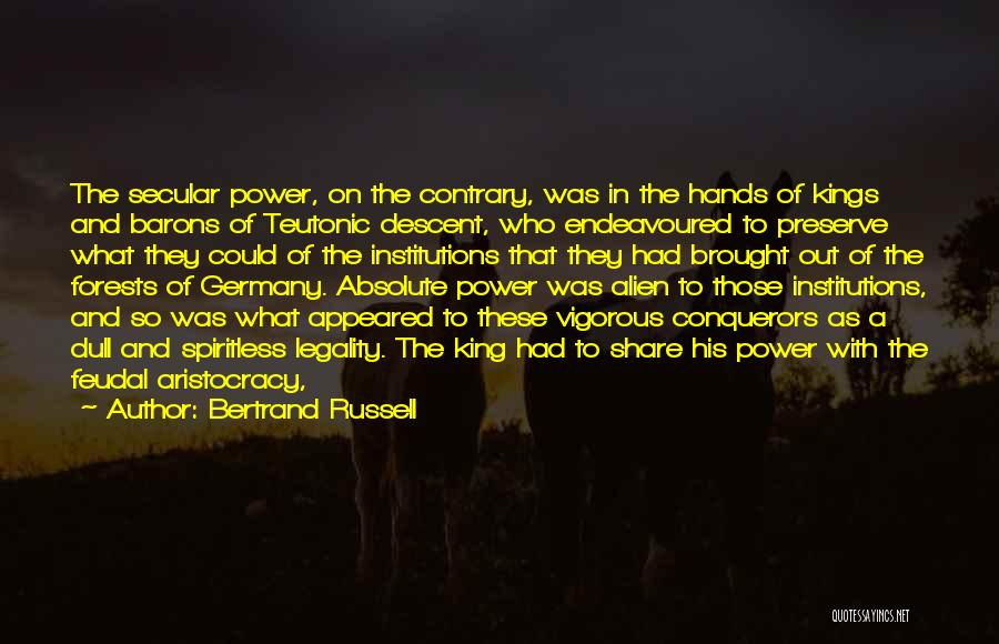 Bertrand Russell Quotes: The Secular Power, On The Contrary, Was In The Hands Of Kings And Barons Of Teutonic Descent, Who Endeavoured To
