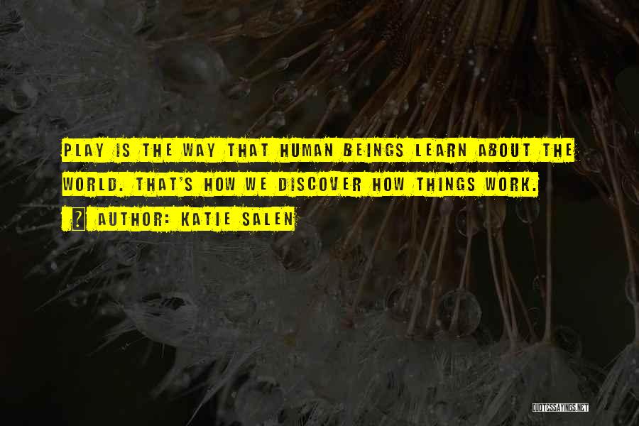 Katie Salen Quotes: Play Is The Way That Human Beings Learn About The World. That's How We Discover How Things Work.