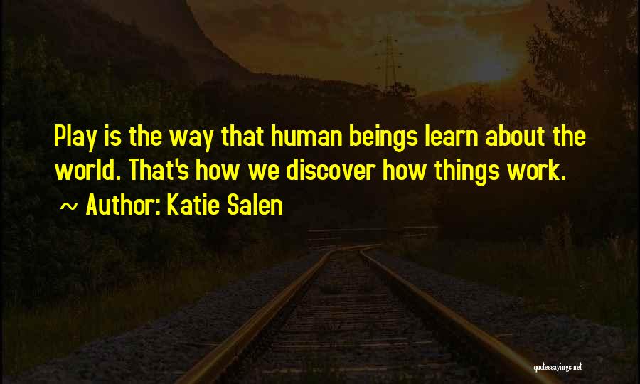 Katie Salen Quotes: Play Is The Way That Human Beings Learn About The World. That's How We Discover How Things Work.