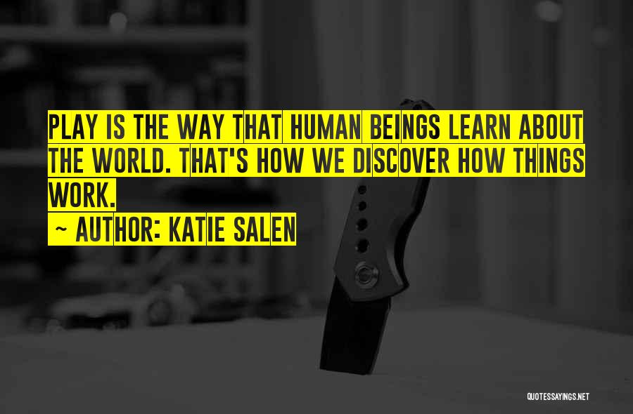 Katie Salen Quotes: Play Is The Way That Human Beings Learn About The World. That's How We Discover How Things Work.