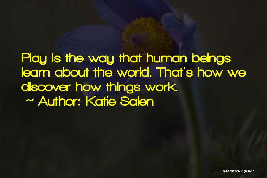 Katie Salen Quotes: Play Is The Way That Human Beings Learn About The World. That's How We Discover How Things Work.