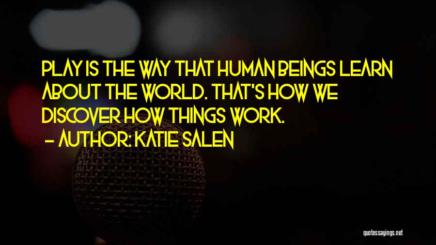 Katie Salen Quotes: Play Is The Way That Human Beings Learn About The World. That's How We Discover How Things Work.