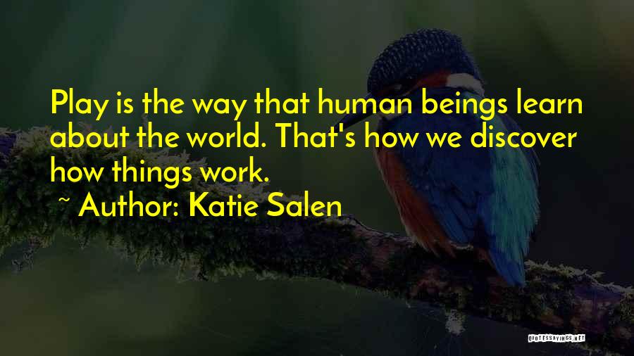 Katie Salen Quotes: Play Is The Way That Human Beings Learn About The World. That's How We Discover How Things Work.