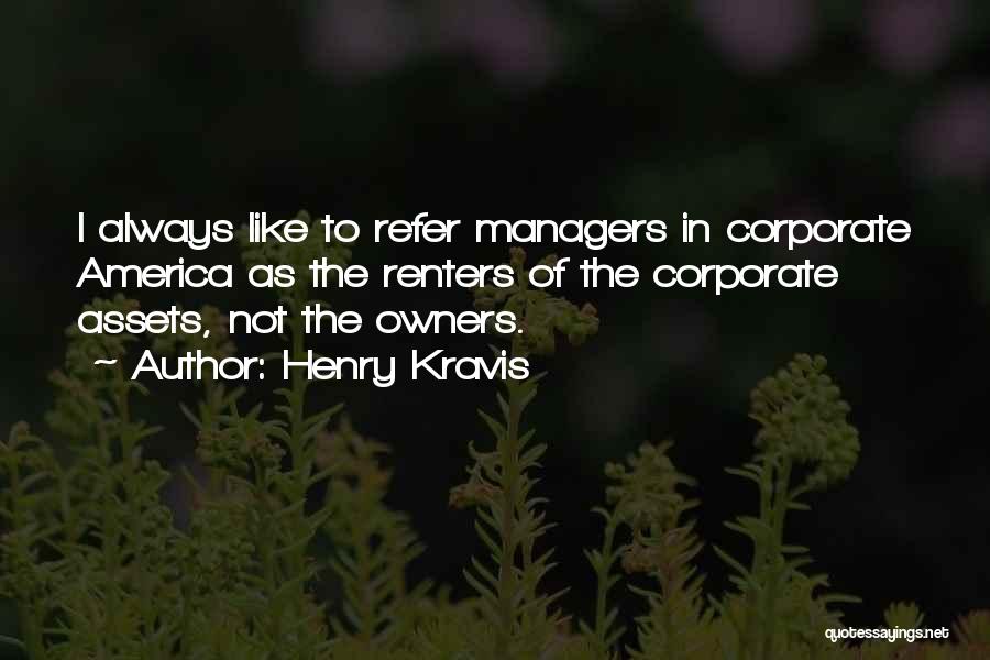 Henry Kravis Quotes: I Always Like To Refer Managers In Corporate America As The Renters Of The Corporate Assets, Not The Owners.