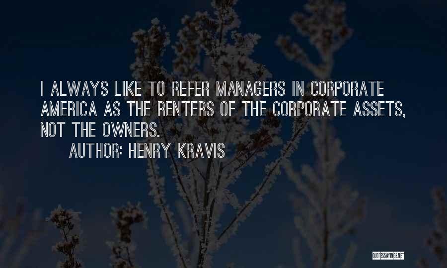Henry Kravis Quotes: I Always Like To Refer Managers In Corporate America As The Renters Of The Corporate Assets, Not The Owners.