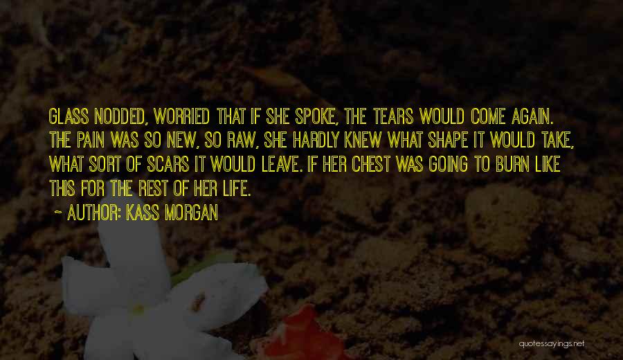 Kass Morgan Quotes: Glass Nodded, Worried That If She Spoke, The Tears Would Come Again. The Pain Was So New, So Raw, She