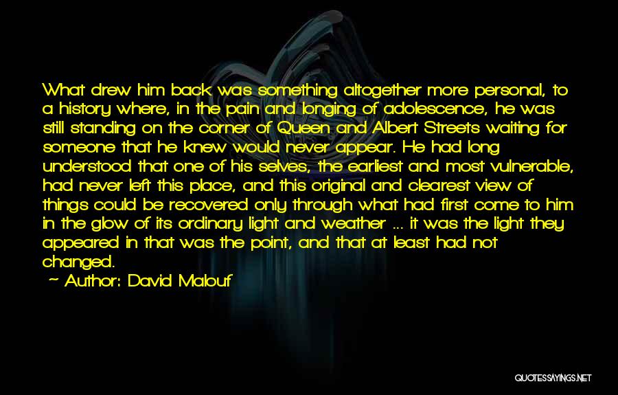 David Malouf Quotes: What Drew Him Back Was Something Altogether More Personal, To A History Where, In The Pain And Longing Of Adolescence,