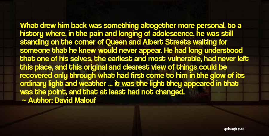 David Malouf Quotes: What Drew Him Back Was Something Altogether More Personal, To A History Where, In The Pain And Longing Of Adolescence,