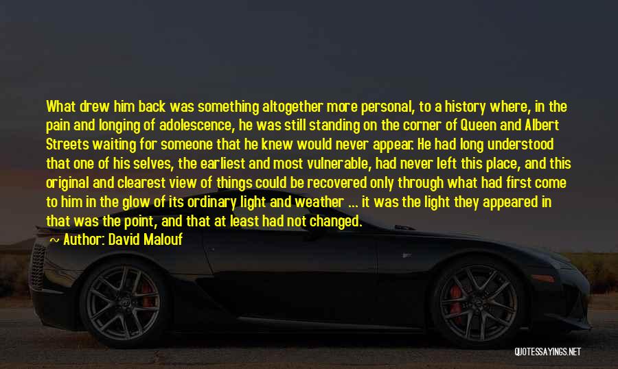 David Malouf Quotes: What Drew Him Back Was Something Altogether More Personal, To A History Where, In The Pain And Longing Of Adolescence,