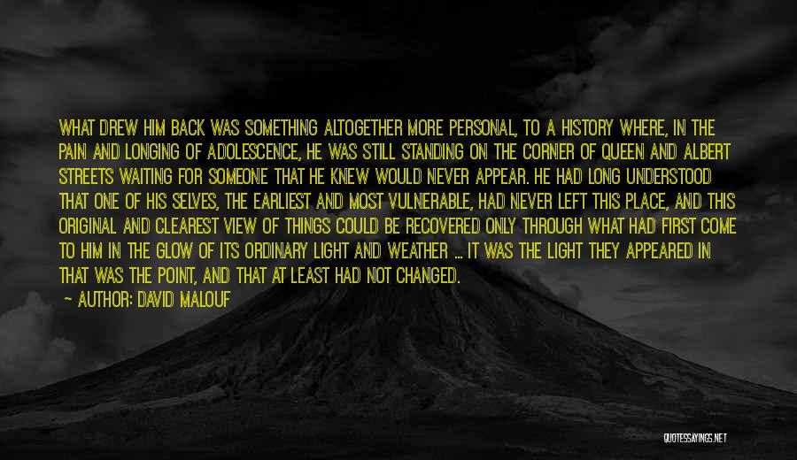 David Malouf Quotes: What Drew Him Back Was Something Altogether More Personal, To A History Where, In The Pain And Longing Of Adolescence,