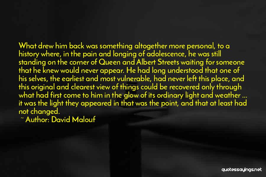 David Malouf Quotes: What Drew Him Back Was Something Altogether More Personal, To A History Where, In The Pain And Longing Of Adolescence,