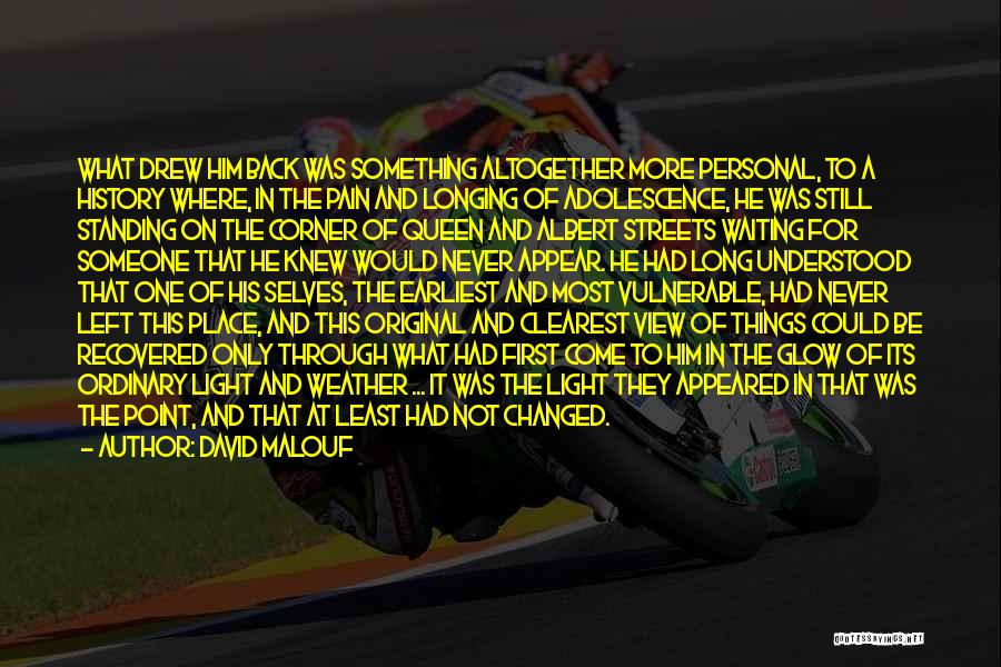 David Malouf Quotes: What Drew Him Back Was Something Altogether More Personal, To A History Where, In The Pain And Longing Of Adolescence,