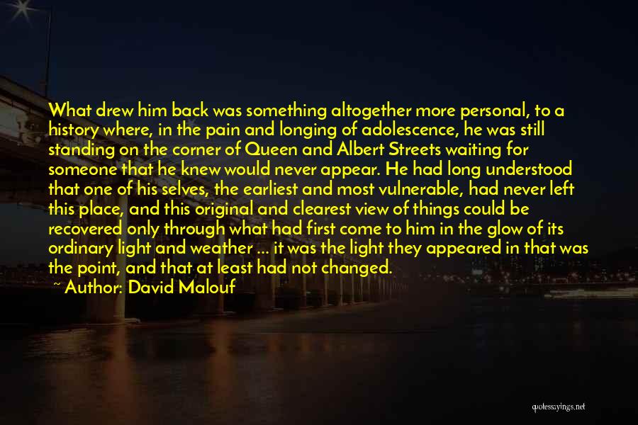 David Malouf Quotes: What Drew Him Back Was Something Altogether More Personal, To A History Where, In The Pain And Longing Of Adolescence,