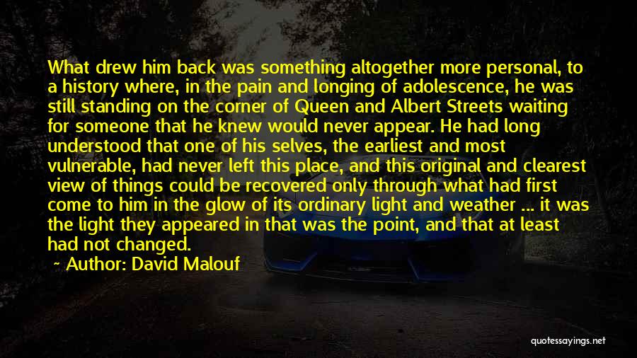 David Malouf Quotes: What Drew Him Back Was Something Altogether More Personal, To A History Where, In The Pain And Longing Of Adolescence,