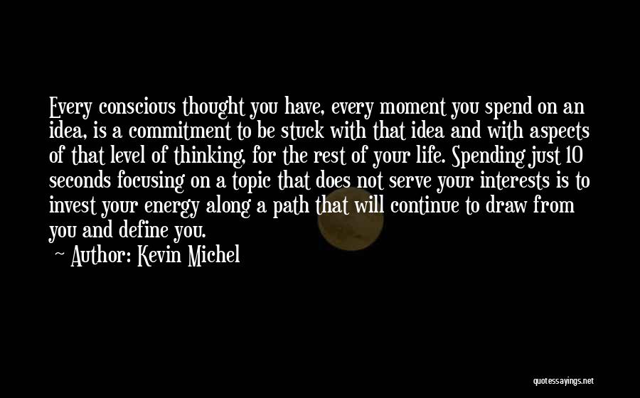 Kevin Michel Quotes: Every Conscious Thought You Have, Every Moment You Spend On An Idea, Is A Commitment To Be Stuck With That