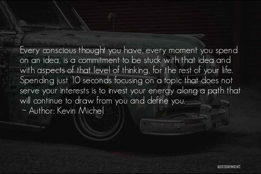 Kevin Michel Quotes: Every Conscious Thought You Have, Every Moment You Spend On An Idea, Is A Commitment To Be Stuck With That