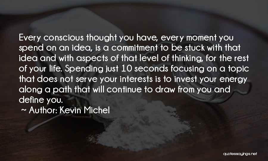 Kevin Michel Quotes: Every Conscious Thought You Have, Every Moment You Spend On An Idea, Is A Commitment To Be Stuck With That