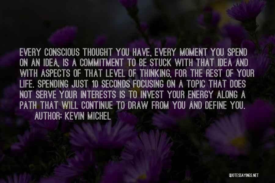 Kevin Michel Quotes: Every Conscious Thought You Have, Every Moment You Spend On An Idea, Is A Commitment To Be Stuck With That
