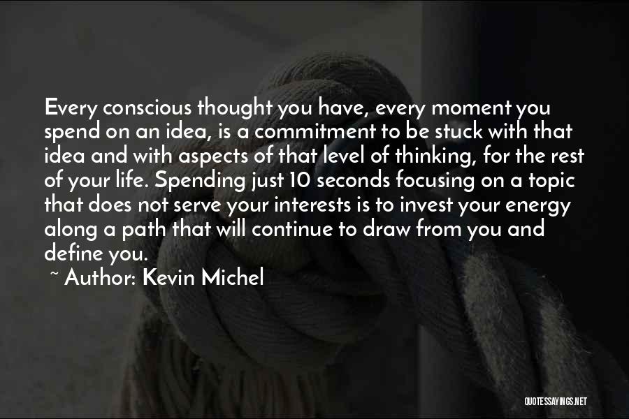 Kevin Michel Quotes: Every Conscious Thought You Have, Every Moment You Spend On An Idea, Is A Commitment To Be Stuck With That