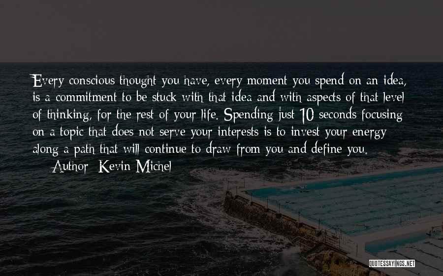 Kevin Michel Quotes: Every Conscious Thought You Have, Every Moment You Spend On An Idea, Is A Commitment To Be Stuck With That