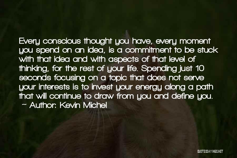 Kevin Michel Quotes: Every Conscious Thought You Have, Every Moment You Spend On An Idea, Is A Commitment To Be Stuck With That