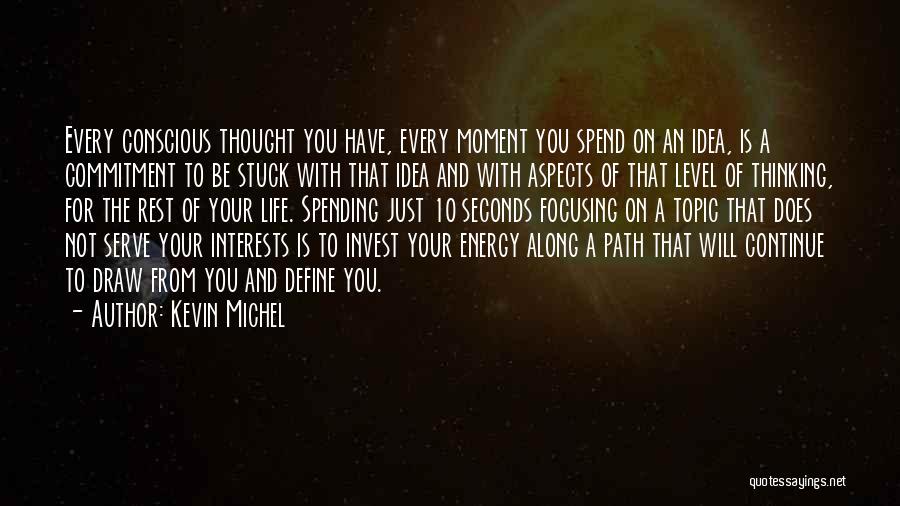 Kevin Michel Quotes: Every Conscious Thought You Have, Every Moment You Spend On An Idea, Is A Commitment To Be Stuck With That