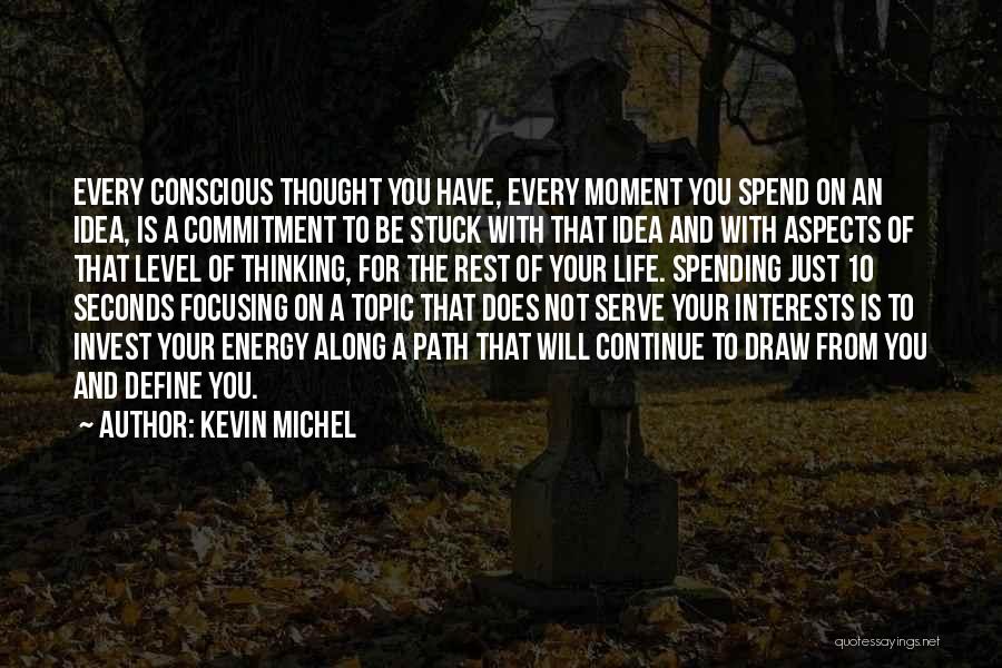 Kevin Michel Quotes: Every Conscious Thought You Have, Every Moment You Spend On An Idea, Is A Commitment To Be Stuck With That