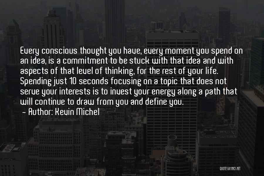 Kevin Michel Quotes: Every Conscious Thought You Have, Every Moment You Spend On An Idea, Is A Commitment To Be Stuck With That