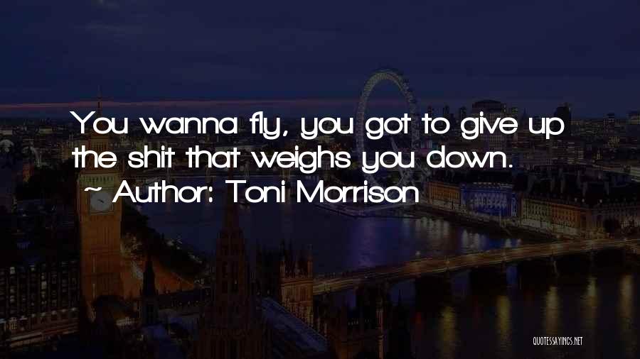 Toni Morrison Quotes: You Wanna Fly, You Got To Give Up The Shit That Weighs You Down.