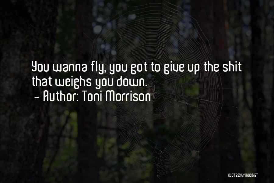 Toni Morrison Quotes: You Wanna Fly, You Got To Give Up The Shit That Weighs You Down.