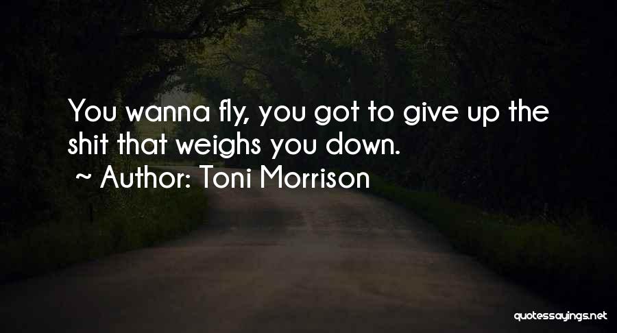 Toni Morrison Quotes: You Wanna Fly, You Got To Give Up The Shit That Weighs You Down.