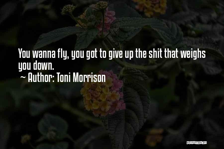 Toni Morrison Quotes: You Wanna Fly, You Got To Give Up The Shit That Weighs You Down.