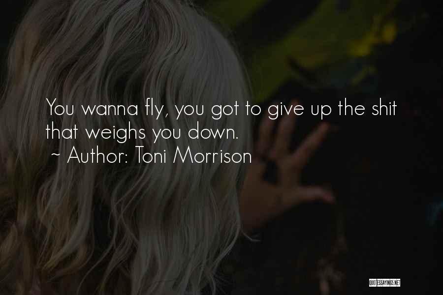 Toni Morrison Quotes: You Wanna Fly, You Got To Give Up The Shit That Weighs You Down.