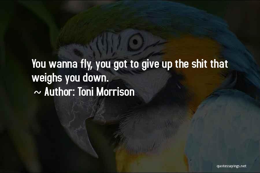 Toni Morrison Quotes: You Wanna Fly, You Got To Give Up The Shit That Weighs You Down.