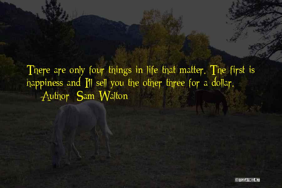 Sam Walton Quotes: There Are Only Four Things In Life That Matter. The First Is Happiness And I'll Sell You The Other Three