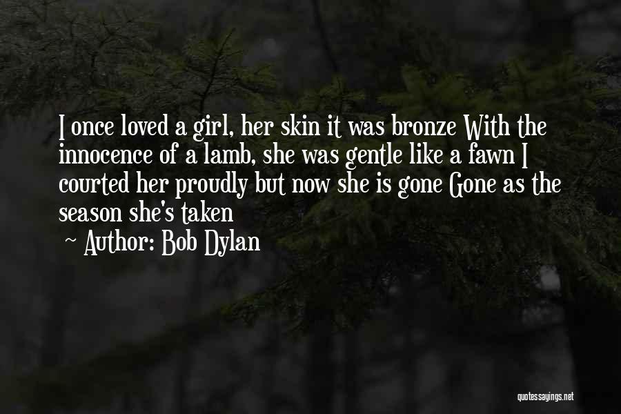 Bob Dylan Quotes: I Once Loved A Girl, Her Skin It Was Bronze With The Innocence Of A Lamb, She Was Gentle Like