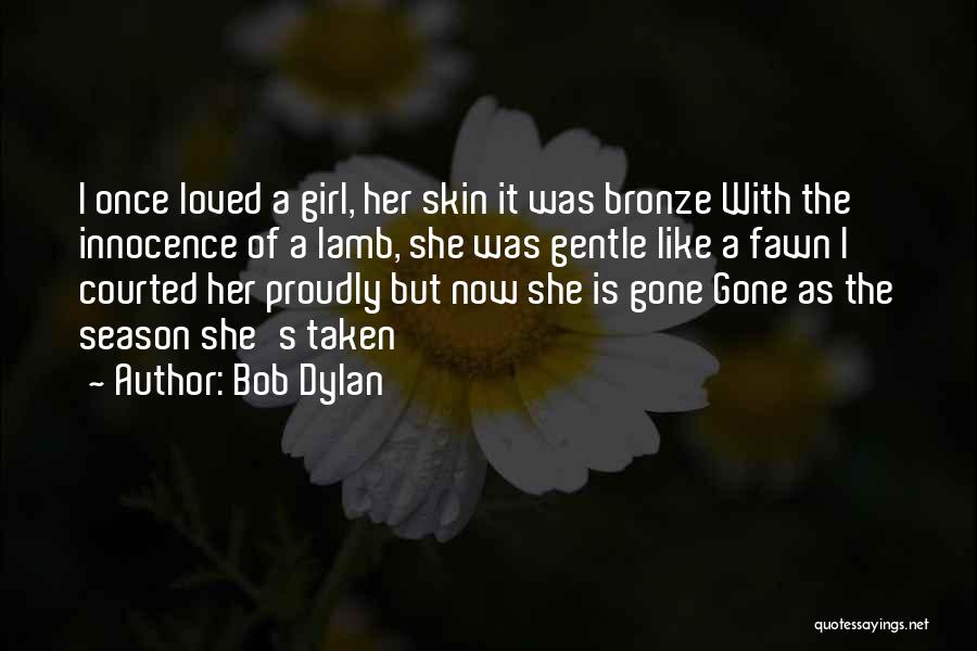 Bob Dylan Quotes: I Once Loved A Girl, Her Skin It Was Bronze With The Innocence Of A Lamb, She Was Gentle Like