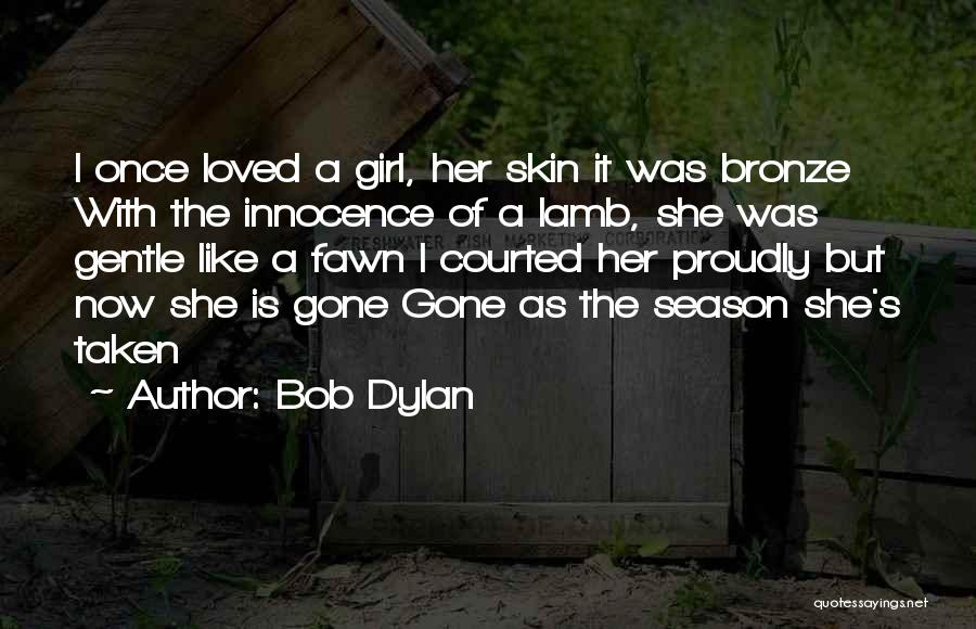Bob Dylan Quotes: I Once Loved A Girl, Her Skin It Was Bronze With The Innocence Of A Lamb, She Was Gentle Like