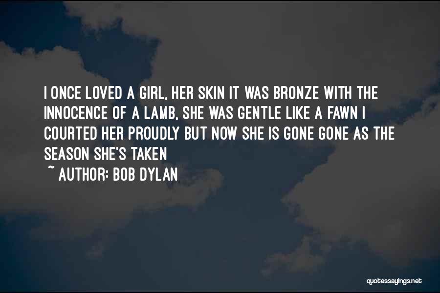 Bob Dylan Quotes: I Once Loved A Girl, Her Skin It Was Bronze With The Innocence Of A Lamb, She Was Gentle Like
