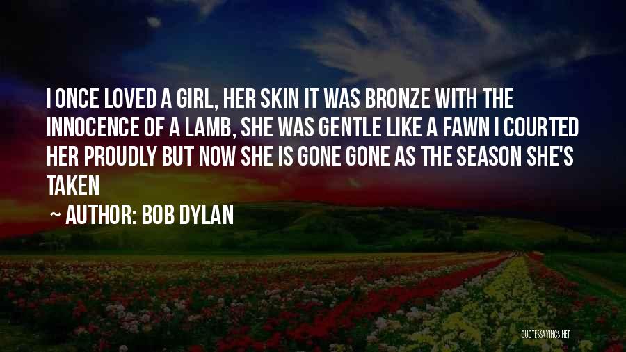 Bob Dylan Quotes: I Once Loved A Girl, Her Skin It Was Bronze With The Innocence Of A Lamb, She Was Gentle Like