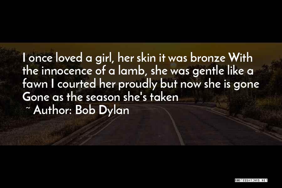 Bob Dylan Quotes: I Once Loved A Girl, Her Skin It Was Bronze With The Innocence Of A Lamb, She Was Gentle Like