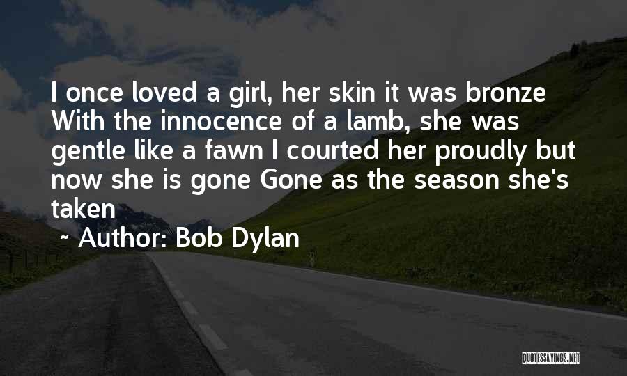 Bob Dylan Quotes: I Once Loved A Girl, Her Skin It Was Bronze With The Innocence Of A Lamb, She Was Gentle Like