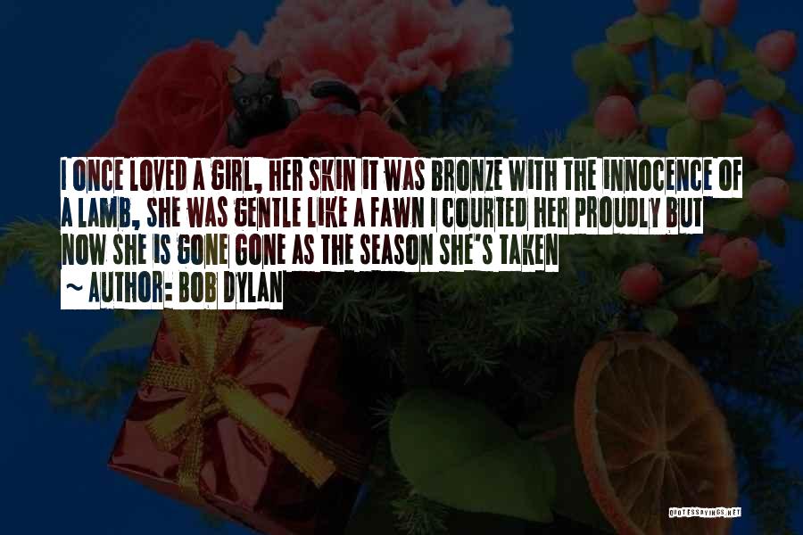 Bob Dylan Quotes: I Once Loved A Girl, Her Skin It Was Bronze With The Innocence Of A Lamb, She Was Gentle Like