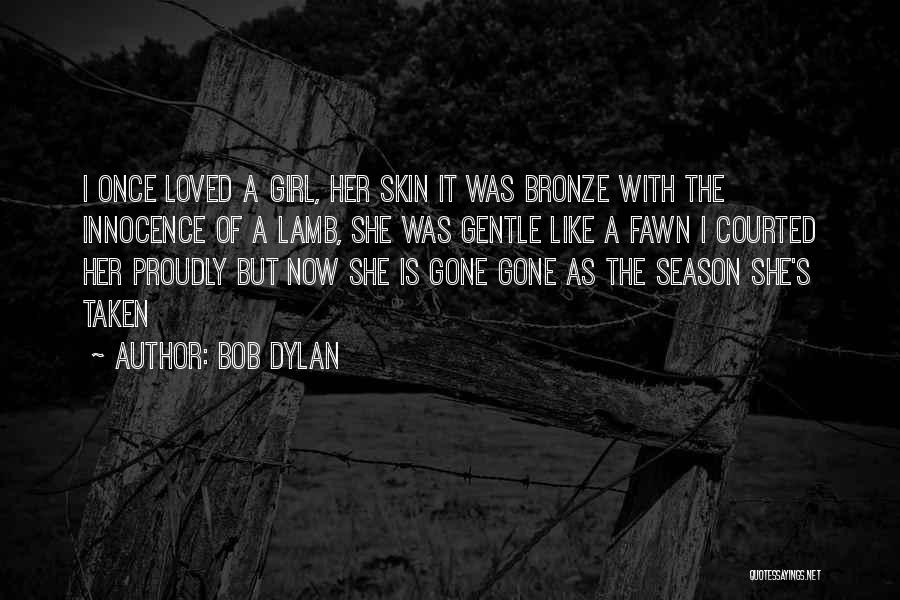 Bob Dylan Quotes: I Once Loved A Girl, Her Skin It Was Bronze With The Innocence Of A Lamb, She Was Gentle Like