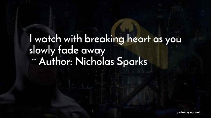 Nicholas Sparks Quotes: I Watch With Breaking Heart As You Slowly Fade Away