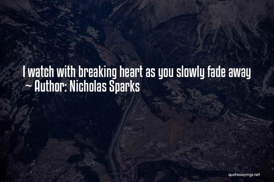 Nicholas Sparks Quotes: I Watch With Breaking Heart As You Slowly Fade Away