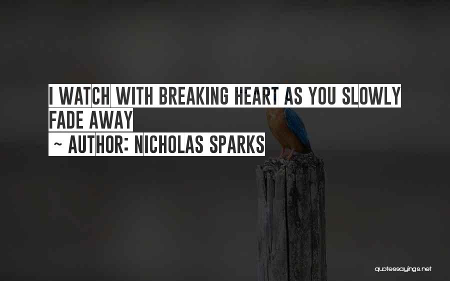 Nicholas Sparks Quotes: I Watch With Breaking Heart As You Slowly Fade Away