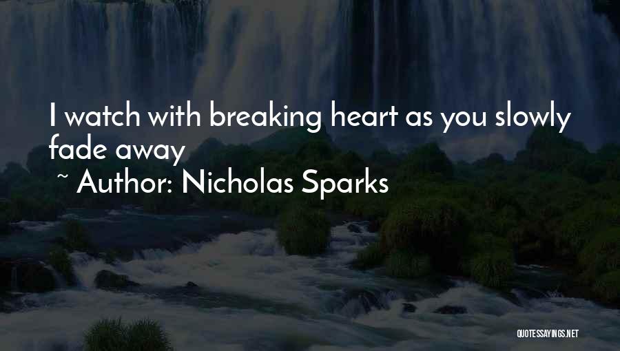 Nicholas Sparks Quotes: I Watch With Breaking Heart As You Slowly Fade Away